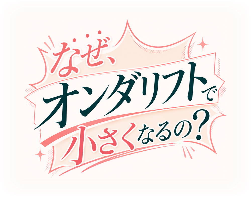 なぜ、オンダリフトで小さくなるの？